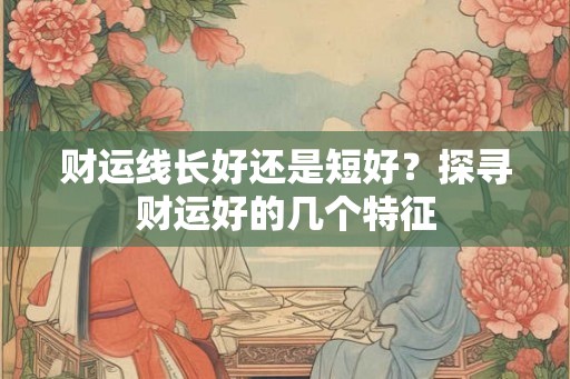 财运线长好还是短好？探寻财运好的几个特征