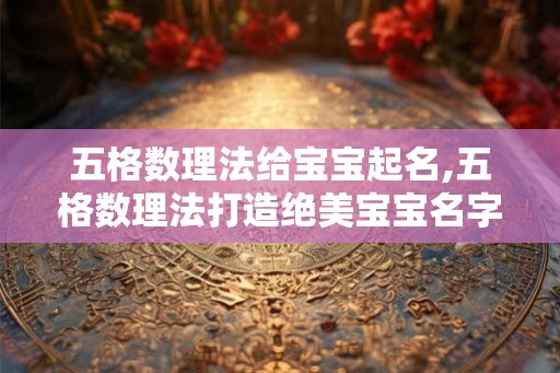 五格数理法给宝宝起名,五格数理法打造绝美宝宝名字