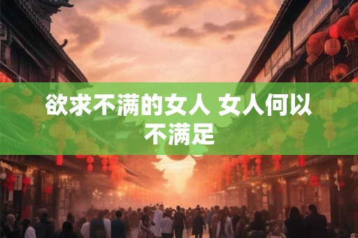 欲求不满的女人 女人何以不满足