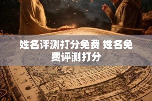 姓名评测打分免费 姓名免费评测打分
