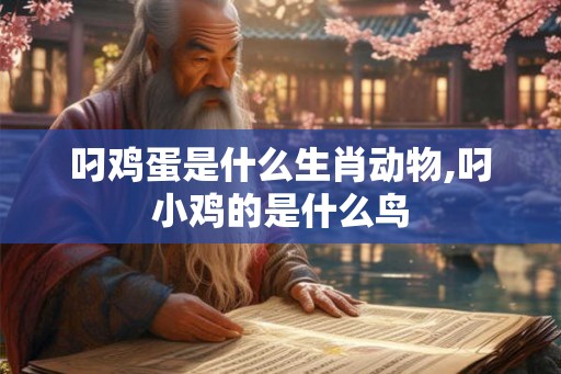 叼鸡蛋是什么生肖动物,叼小鸡的是什么鸟