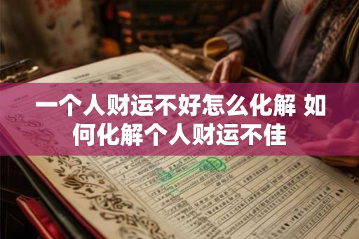 一个人财运不好怎么化解 如何化解个人财运不佳