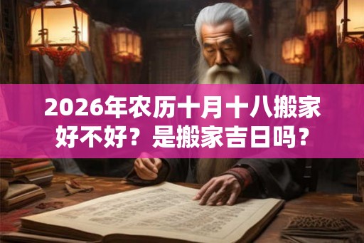 2026年农历十月十八搬家好不好？是搬家吉日吗？