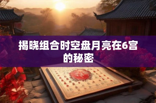 揭晓组合时空盘月亮在6宫的秘密