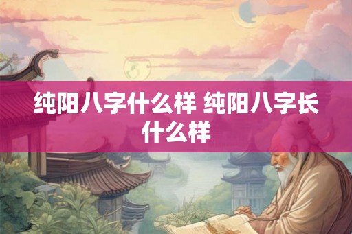 纯阳八字什么样 纯阳八字长什么样