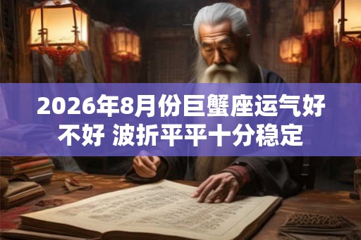 2026年8月份巨蟹座运气好不好 波折平平十分稳定