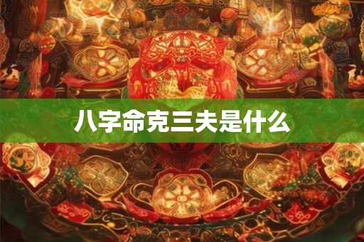 八字命克三夫是什么 八字命克三夫是什么