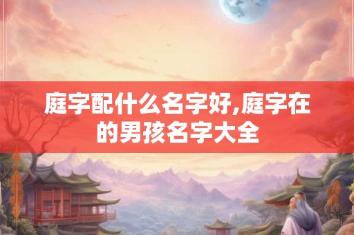 庭字配什么名字好,庭字在的男孩名字大全
