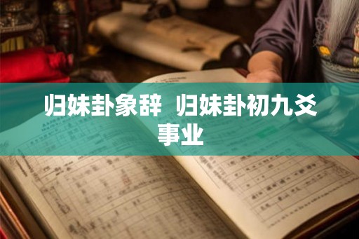 归妹卦象辞  归妹卦初九爻事业