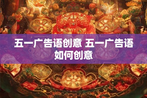 五一广告语创意 五一广告语如何创意