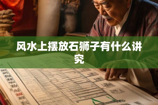 风水上摆放石狮子有什么讲究