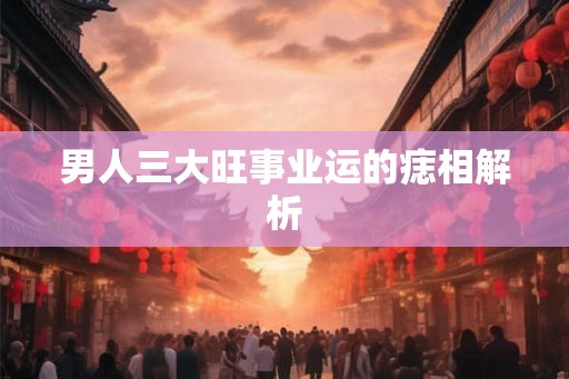 男人三大旺事业运的痣相解析