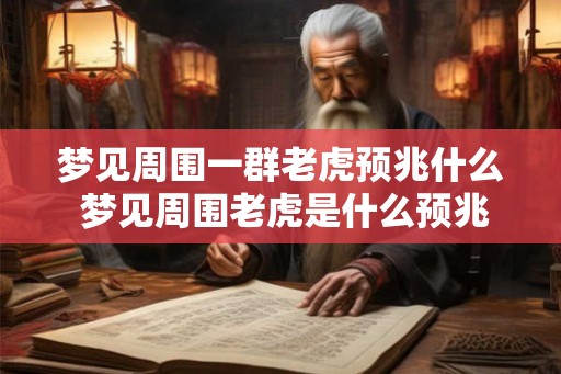 梦见周围一群老虎预兆什么 梦见周围老虎是什么预兆