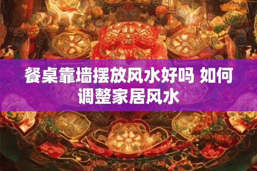 餐桌靠墙摆放风水好吗 如何调整家居风水