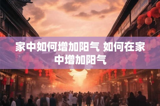 家中如何增加阳气 如何在家中增加阳气