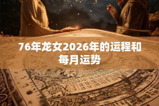 76年龙女2026年的运程和每月运势