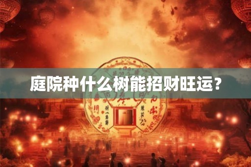 庭院种什么树能招财旺运？