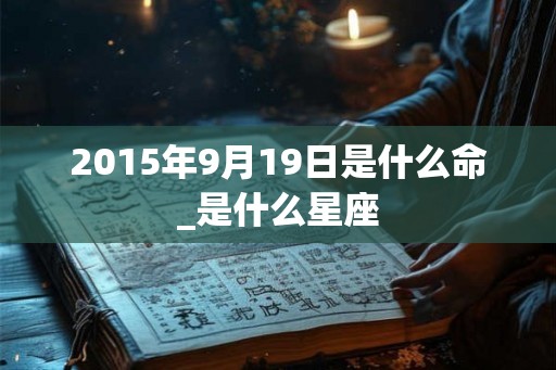 2015年9月19日是什么命_是什么星座
