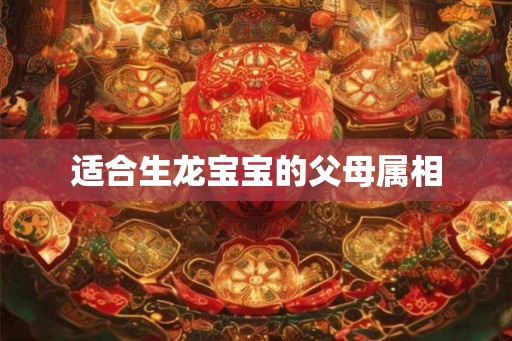 适合生龙宝宝的父母属相