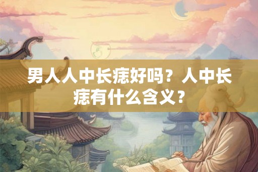 男人人中长痣好吗？人中长痣有什么含义？