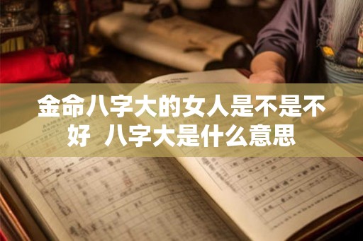 金命八字大的女人是不是不好  八字大是什么意思