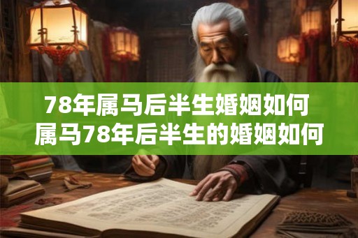 78年属马后半生婚姻如何 属马78年后半生的婚姻如何