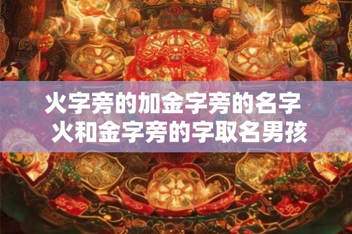 火字旁的加金字旁的名字  火和金字旁的字取名男孩