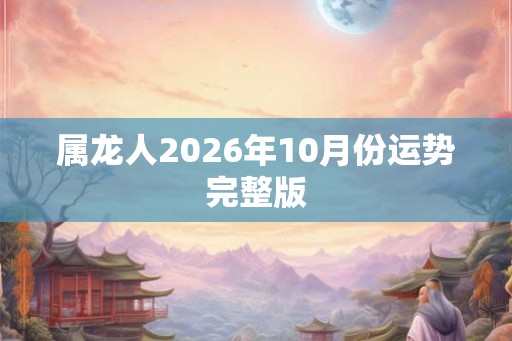 属龙人2026年10月份运势完整版 属龙人2026年10月份运势完整版