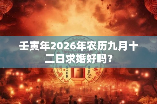 壬寅年2026年农历九月十二日求婚好吗？