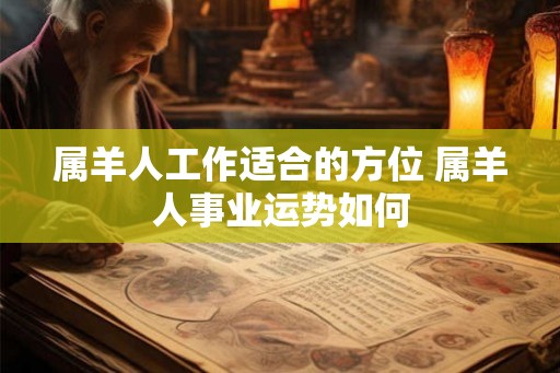 属羊人工作适合的方位 属羊人事业运势如何
