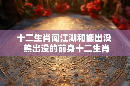 十二生肖闯江湖和熊出没  熊出没的前身十二生肖
