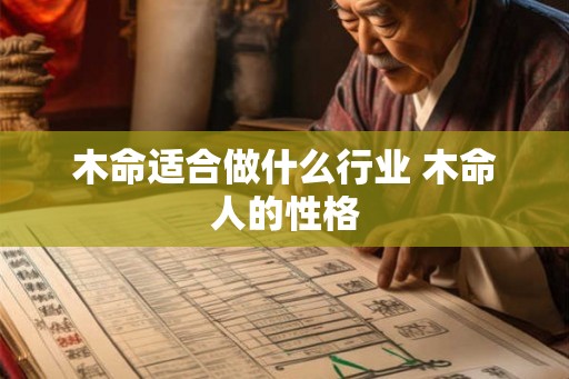 木命适合做什么行业 木命人的性格 木命适合做什么行业 木命人的性格