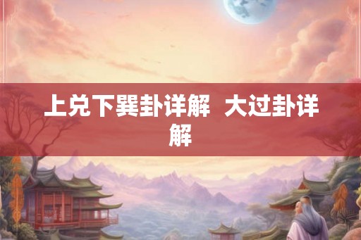 上兑下巽卦详解  大过卦详解