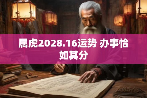 属虎2028.16运势 办事恰如其分