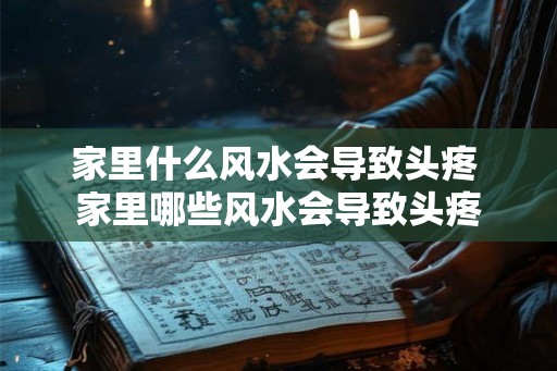 家里什么风水会导致头疼 家里哪些风水会导致头疼