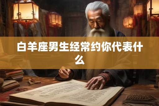 白羊座男生经常约你代表什么