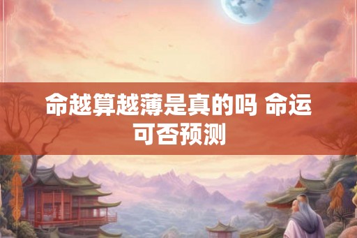 命越算越薄是真的吗 命运可否预测