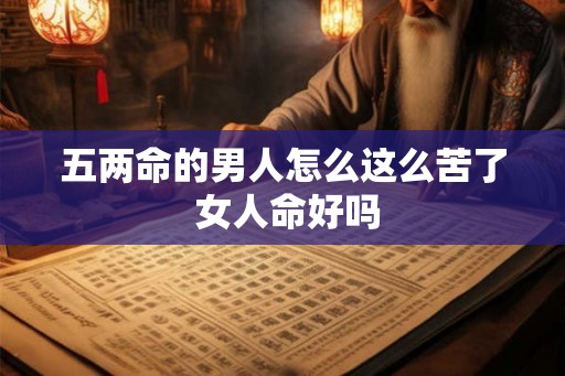 五两命的男人怎么这么苦了 女人命好吗 五两命的男人怎么这么苦了 女人命好吗