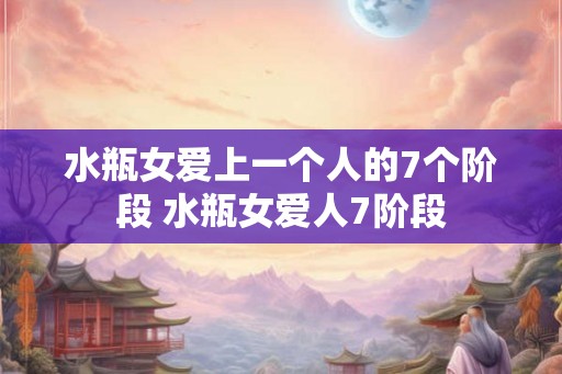 水瓶女爱上一个人的7个阶段 水瓶女爱人7阶段