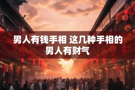 男人有钱手相 这几种手相的男人有财气