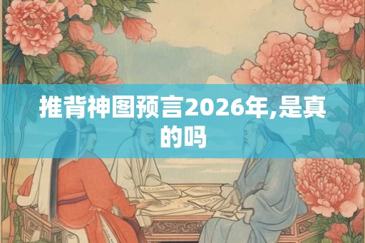 推背神图预言2026年,是真的吗