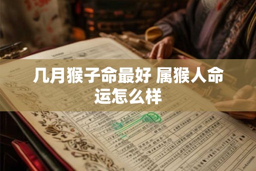 几月猴子命最好 属猴人命运怎么样