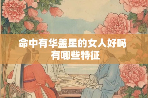 命中有华盖星的女人好吗  有哪些特征