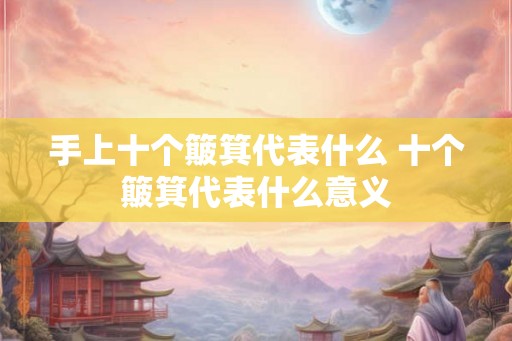 手上十个簸箕代表什么 十个簸箕代表什么意义