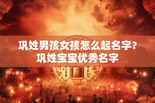 巩姓男孩女孩怎么起名字？巩姓宝宝优秀名字