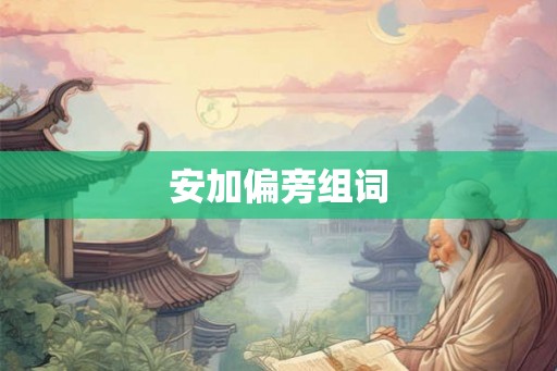 安加偏旁组词