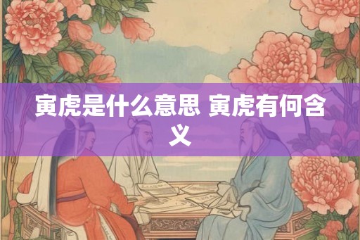 寅虎是什么意思 寅虎有何含义