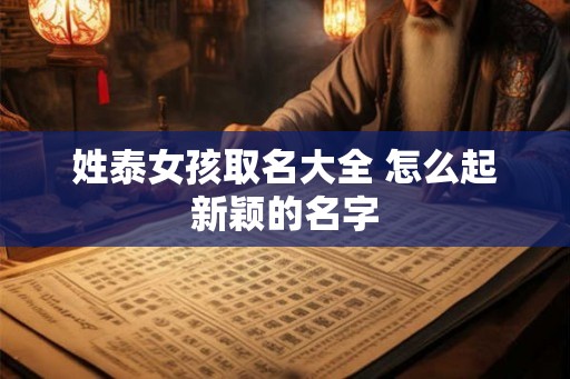 姓泰女孩取名大全 怎么起新颖的名字