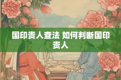 国印贵人查法 如何判断国印贵人 国印贵人查法 如何判断国印贵人