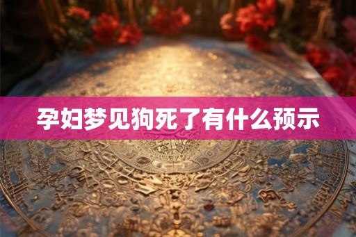 孕妇梦见狗死了有什么预示